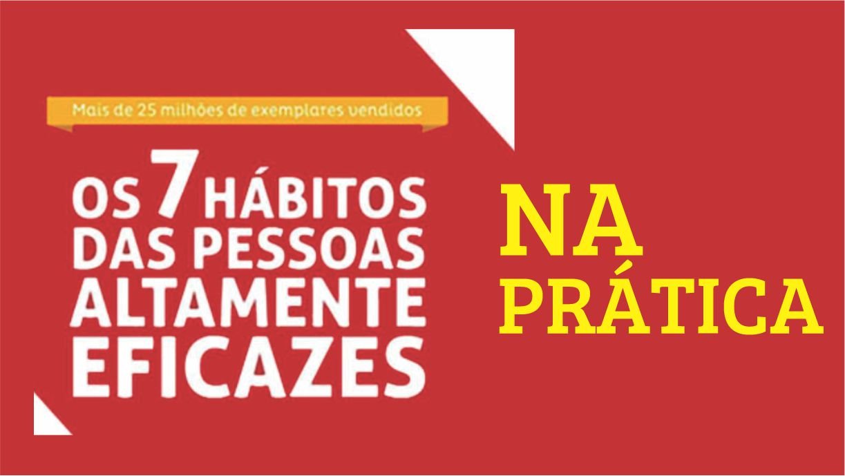 Os sete habitos das pessoas altamente eficazes Na pratica aquitemtrabalho.com.br